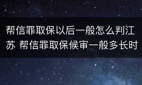 帮信罪取保以后一般怎么判江苏 帮信罪取保候审一般多长时间