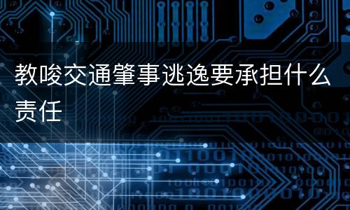教唆交通肇事逃逸要承担什么责任