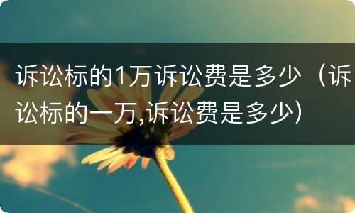 诉讼标的1万诉讼费是多少（诉讼标的一万,诉讼费是多少）