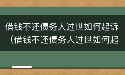 借钱不还债务人过世如何起诉（借钱不还债务人过世如何起诉对方）