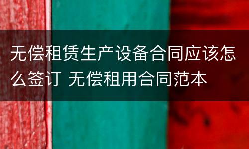 无偿租赁生产设备合同应该怎么签订 无偿租用合同范本
