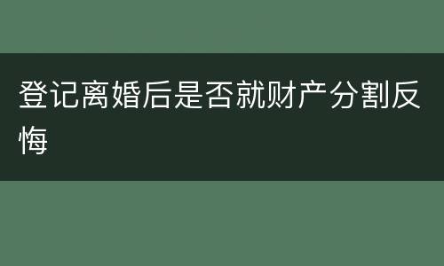 登记离婚后是否就财产分割反悔