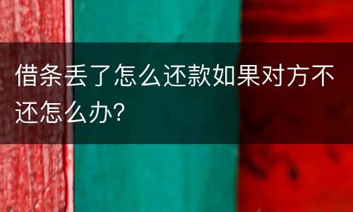 借条丢了怎么还款如果对方不还怎么办？