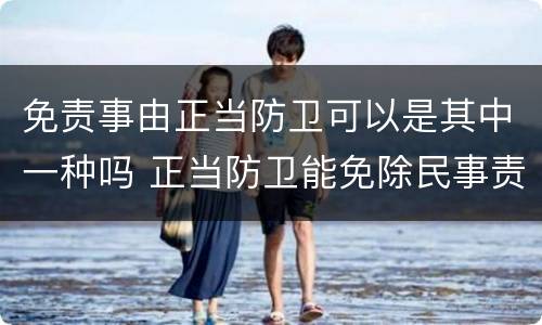 免责事由正当防卫可以是其中一种吗 正当防卫能免除民事责任吗