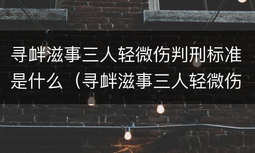 寻衅滋事三人轻微伤判刑标准是什么（寻衅滋事三人轻微伤会判多久）