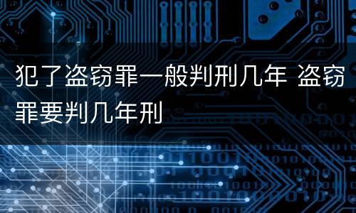 犯了盗窃罪一般判刑几年 盗窃罪要判几年刑