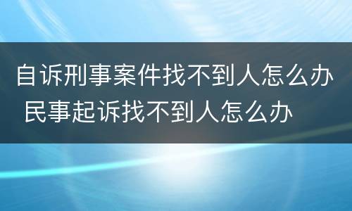 自诉刑事案件找不到人怎么办 民事起诉找不到人怎么办