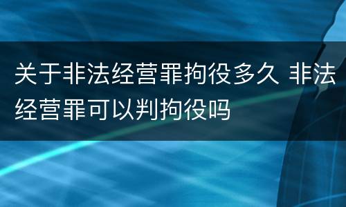关于非法经营罪拘役多久 非法经营罪可以判拘役吗