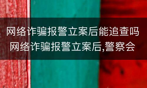 网络诈骗报警立案后能追查吗 网络诈骗报警立案后,警察会查吗