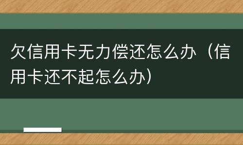 欠信用卡无力偿还怎么办（信用卡还不起怎么办）