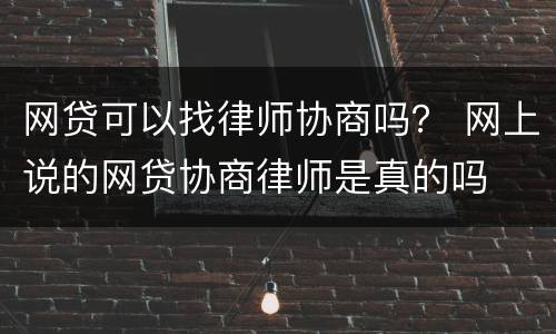 网贷可以找律师协商吗？ 网上说的网贷协商律师是真的吗