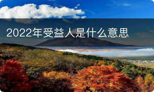 2022年受益人是什么意思