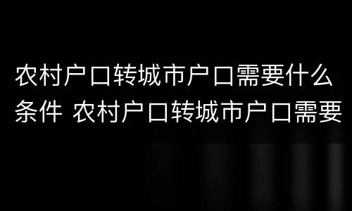 农村户口转城市户口需要什么条件 农村户口转城市户口需要什么条件呢