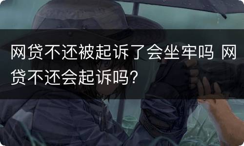 网贷不还被起诉了会坐牢吗 网贷不还会起诉吗?