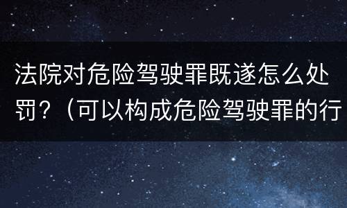 法院对危险驾驶罪既遂怎么处罚?（可以构成危险驾驶罪的行为）