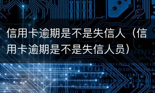 信用卡逾期是不是失信人（信用卡逾期是不是失信人员）