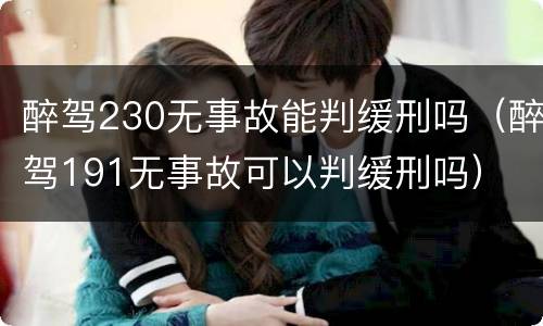 醉驾230无事故能判缓刑吗（醉驾191无事故可以判缓刑吗）