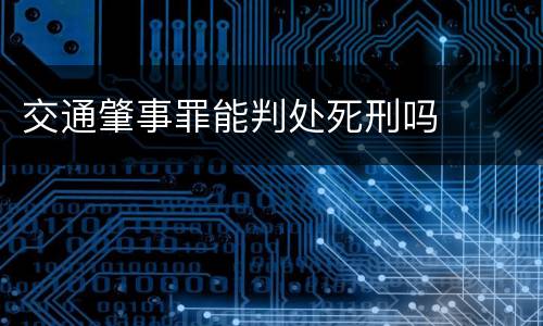 交通肇事罪能判处死刑吗