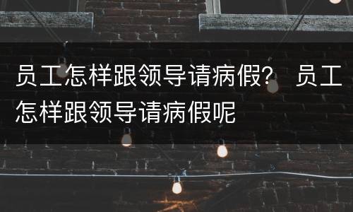 员工怎样跟领导请病假？ 员工怎样跟领导请病假呢