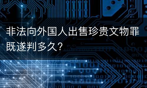 非法向外国人出售珍贵文物罪既遂判多久?