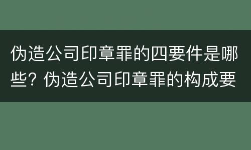 伪造公司印章罪的四要件是哪些? 伪造公司印章罪的构成要件