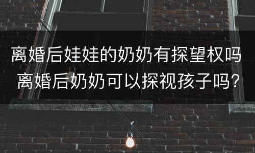 离婚后娃娃的奶奶有探望权吗 离婚后奶奶可以探视孩子吗?