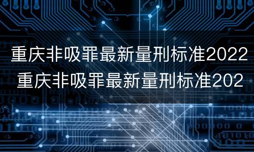 重庆非吸罪最新量刑标准2022 重庆非吸罪最新量刑标准2022公布