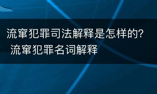 流窜犯罪司法解释是怎样的？ 流窜犯罪名词解释