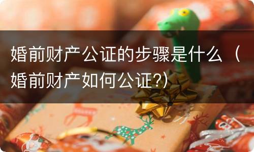 婚前财产公证的步骤是什么（婚前财产如何公证?）