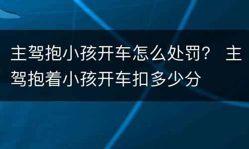 主驾抱小孩开车怎么处罚？ 主驾抱着小孩开车扣多少分