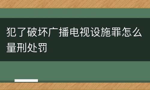犯了破坏广播电视设施罪怎么量刑处罚