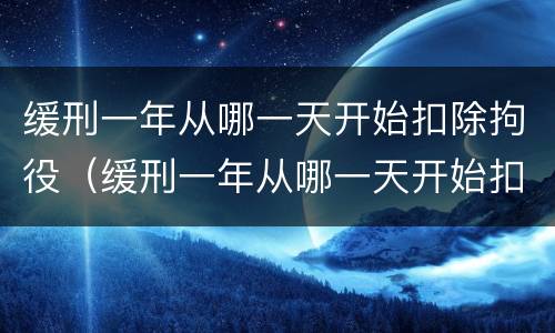 缓刑一年从哪一天开始扣除拘役（缓刑一年从哪一天开始扣除拘役的）