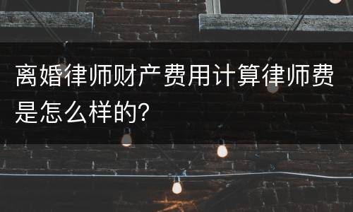 离婚律师财产费用计算律师费是怎么样的？
