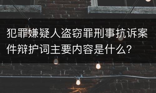 犯罪嫌疑人盗窃罪刑事抗诉案件辩护词主要内容是什么？