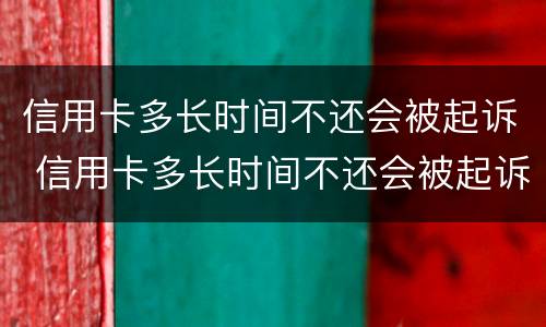 信用卡多长时间不还会被起诉 信用卡多长时间不还会被起诉坐牢