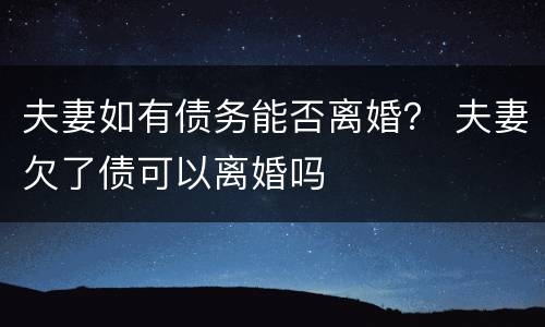 夫妻如有债务能否离婚？ 夫妻欠了债可以离婚吗