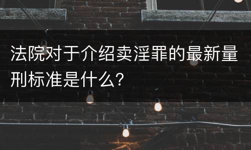 法院对于介绍卖淫罪的最新量刑标准是什么？