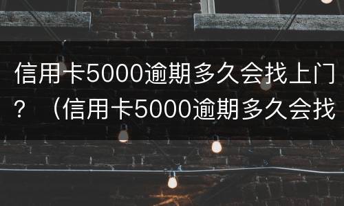 信用卡5000逾期多久会找上门？（信用卡5000逾期多久会找上门来）