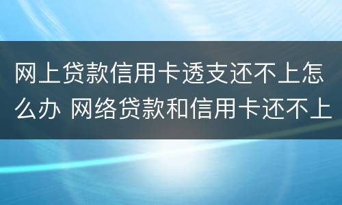网上贷款信用卡透支还不上怎么办 网络贷款和信用卡还不上怎么办?