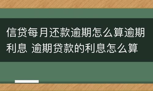 信贷每月还款逾期怎么算逾期利息 逾期贷款的利息怎么算