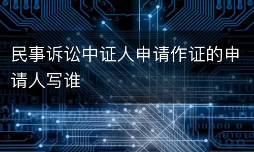 民事诉讼中证人申请作证的申请人写谁