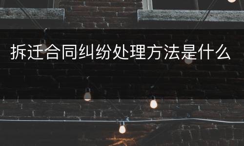 拆迁合同纠纷处理方法是什么