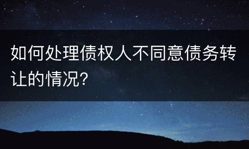 如何处理债权人不同意债务转让的情况？