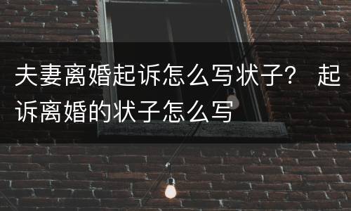 夫妻离婚起诉怎么写状子？ 起诉离婚的状子怎么写