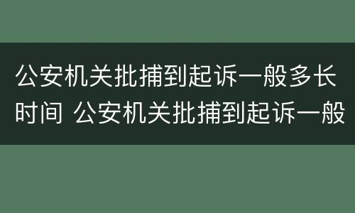 公安机关批捕到起诉一般多长时间 公安机关批捕到起诉一般多长时间结案