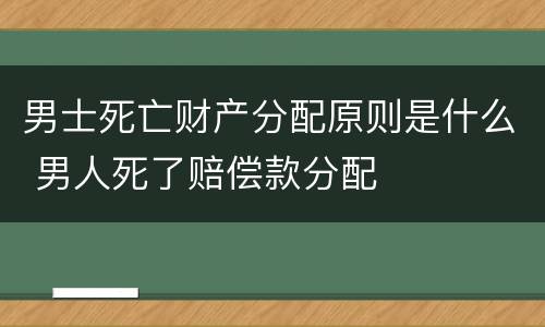 男士死亡财产分配原则是什么 男人死了赔偿款分配
