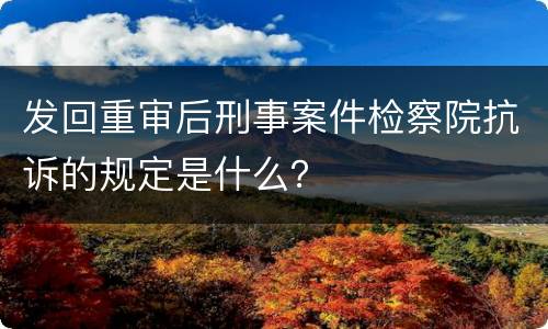 发回重审后刑事案件检察院抗诉的规定是什么？