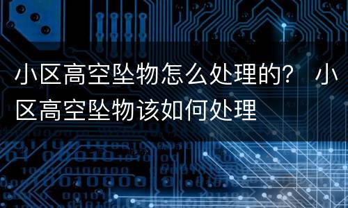 小区高空坠物怎么处理的？ 小区高空坠物该如何处理