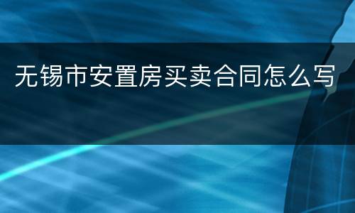 无锡市安置房买卖合同怎么写