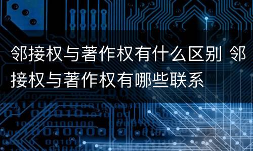 邻接权与著作权有什么区别 邻接权与著作权有哪些联系